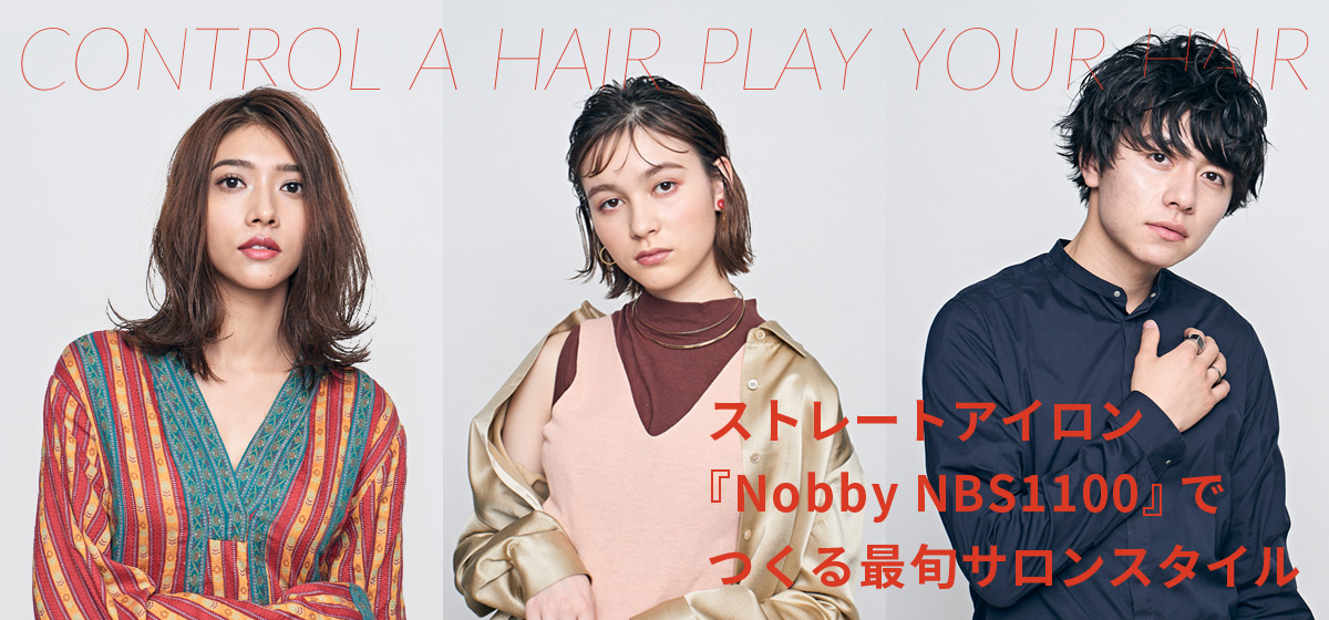CONTROL A HAIR PLAY YOUR HAIR ストレートアイロン『Nobby NBS1100』でつくる最旬サロンスタイル